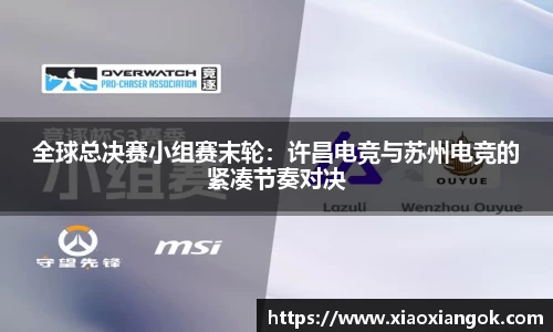 全球总决赛小组赛末轮：许昌电竞与苏州电竞的紧凑节奏对决