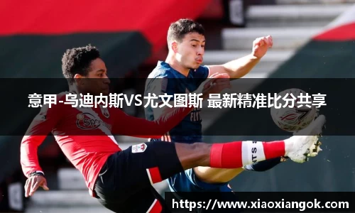 意甲-乌迪内斯VS尤文图斯 最新精准比分共享